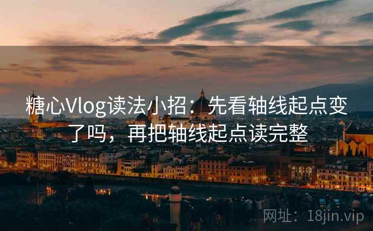 <strong>糖心</strong>Vlog读法小招：先看轴线起点变了吗，再把轴线起点读完整