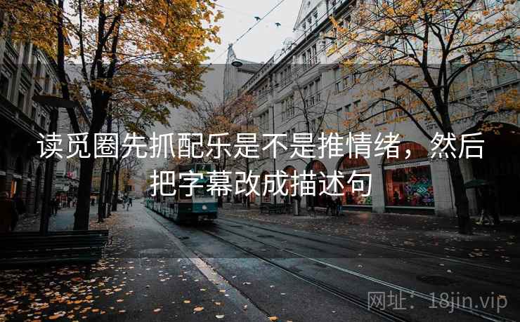 读觅圈先抓配乐是不是推情绪，然后把字幕改成描述句