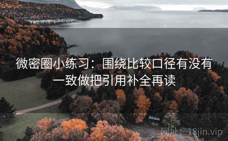 微密圈小练习：围绕比较口径有没有一致做把引用补全再读