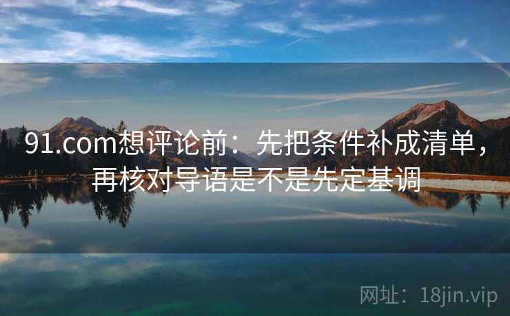 91.com想评论前：先把条件补成清单，再核对导语是不是先定基调
