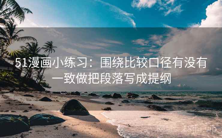 51漫画小练习：围绕比较口径有没有一致做把段落写成提纲