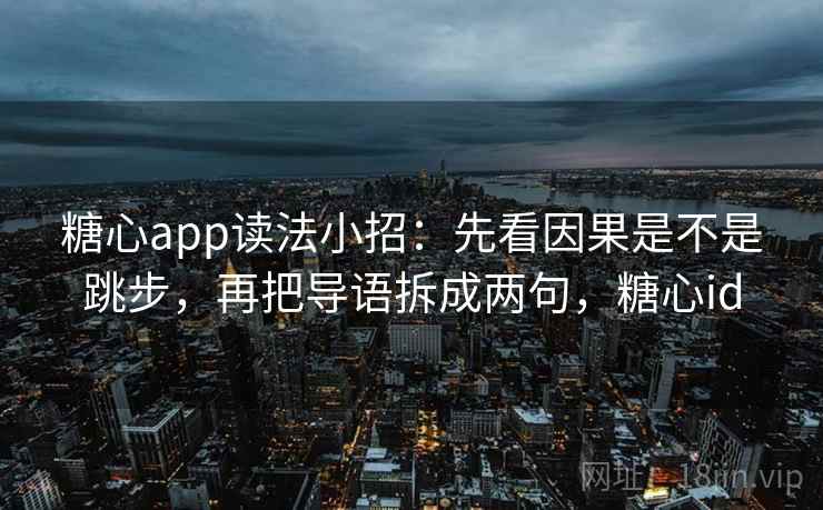<strong>糖心</strong>app读法小招：先看因果是不是跳步，再把导语拆成两句，<strong>糖心</strong>id