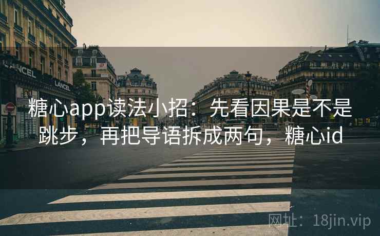 糖心app读法小招：先看因果是不是跳步，再把导语拆成两句，糖心id