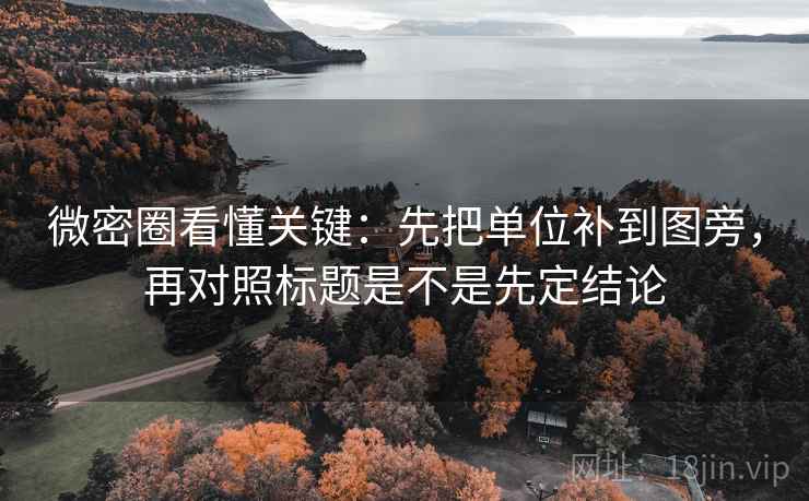 微密圈看懂关键：先把单位补到图旁，再对照标题是不是先定结论
