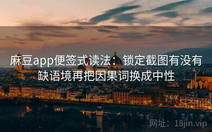 麻豆app便签式读法：锁定截图有没有缺语境再把因果词换成中性