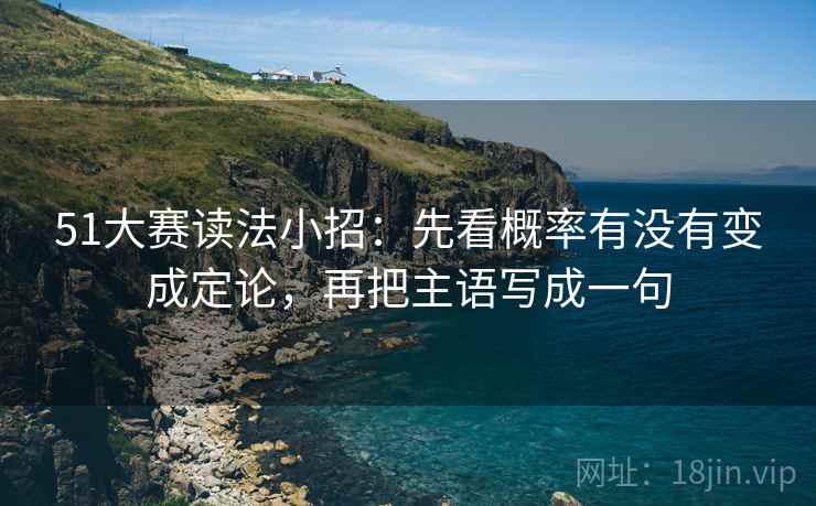 51大赛读法小招：先看概率有没有变成定论，再把主语写成一句
