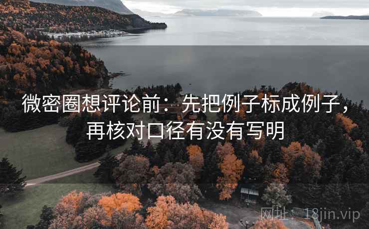 微密圈想评论前：先把例子标成例子，再核对口径有没有写明