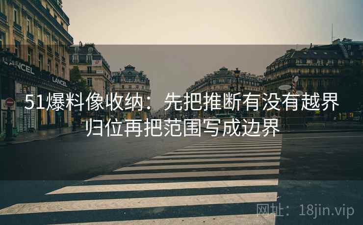 51爆料像收纳：先把推断有没有越界归位再把范围写成边界