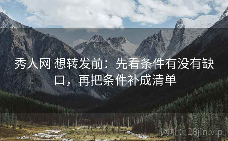 秀人网 想转发前：先看条件有没有缺口，再把条件补成清单