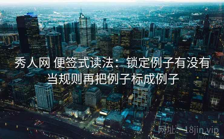 秀人网 便签式读法：锁定例子有没有当规则再把例子标成例子