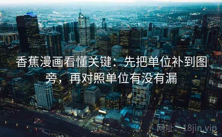香蕉漫画看懂关键：先把单位补到图旁，再对照单位有没有漏