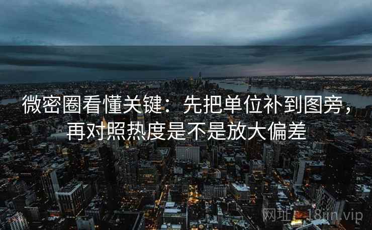 微密圈看懂关键：先把单位补到图旁，再对照热度是不是放大偏差