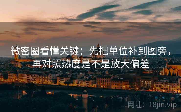 微密圈看懂关键：先把单位补到图旁，再对照热度是不是放大偏差